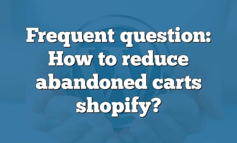 Frequent question: How to reduce abandoned carts shopify?