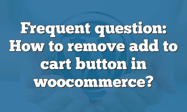 Frequent question: How to remove add to cart button in woocommerce?