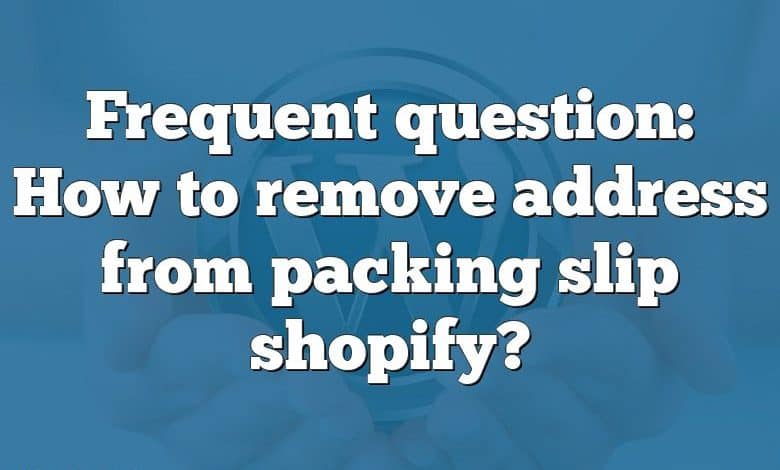 Frequent question: How to remove address from packing slip shopify?