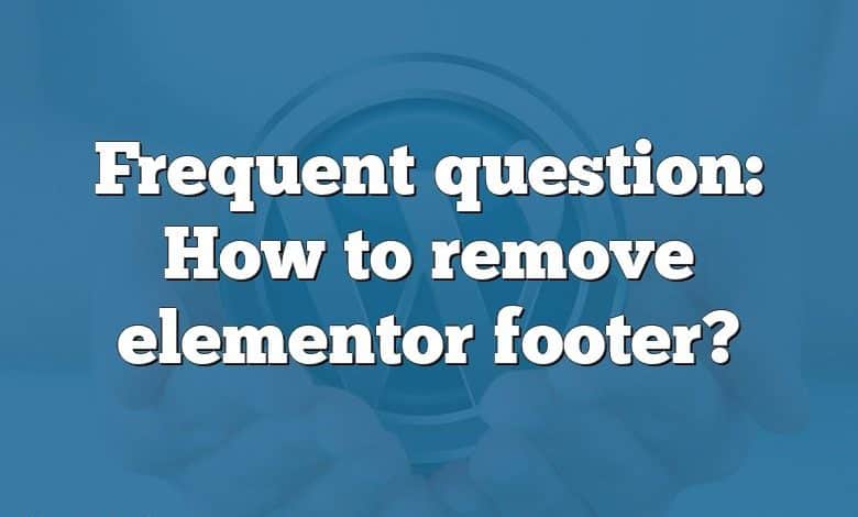 Frequent question: How to remove elementor footer?