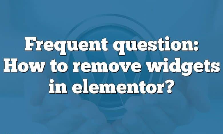 Frequent question: How to remove widgets in elementor?