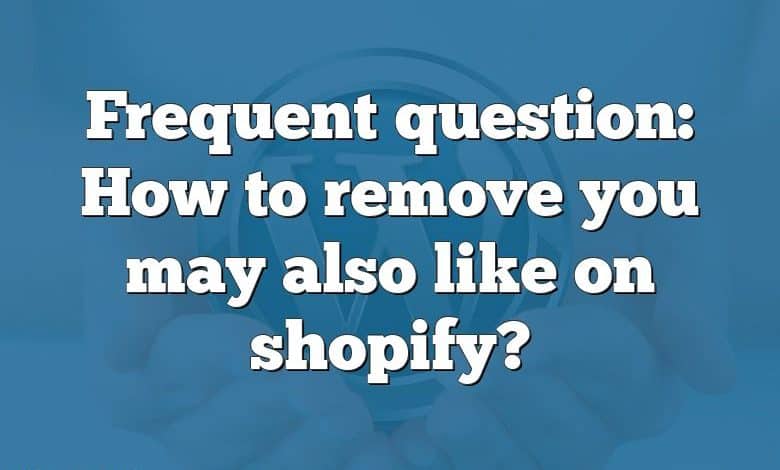 Frequent question: How to remove you may also like on shopify?