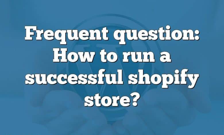 Frequent question: How to run a successful shopify store?