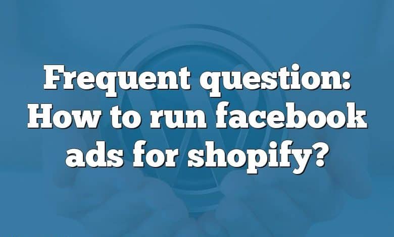 Frequent question: How to run facebook ads for shopify?