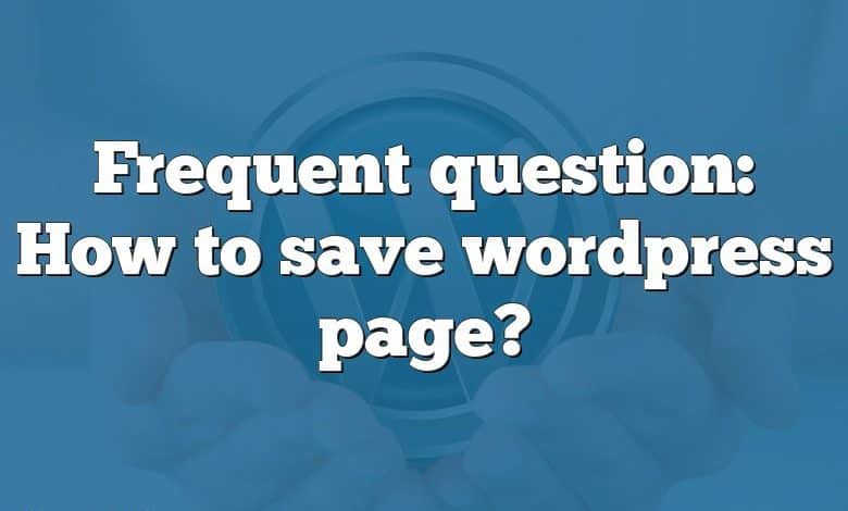 Frequent question: How to save wordpress page?