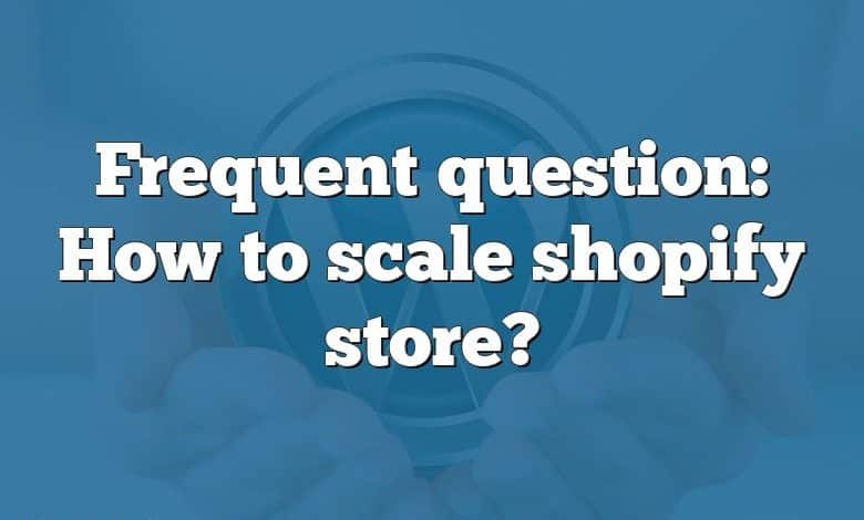 Frequent question: How to scale shopify store?