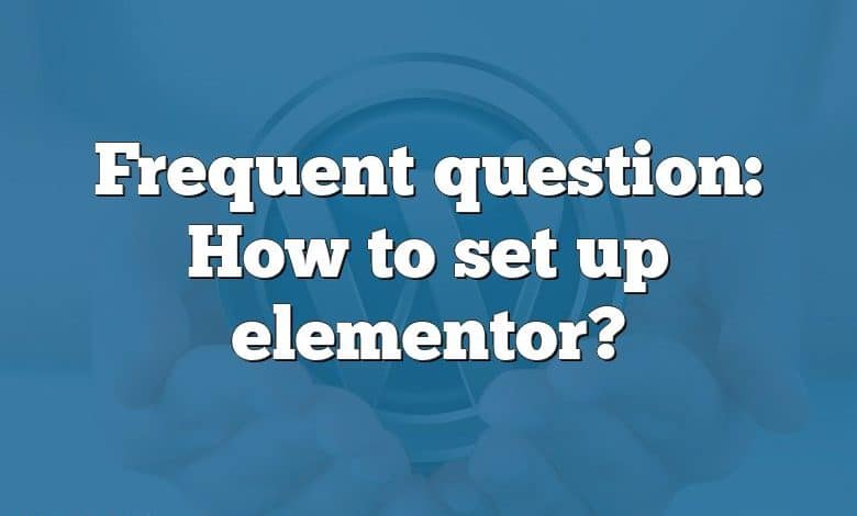 Frequent question: How to set up elementor?