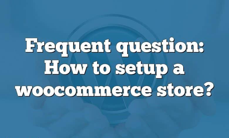 Frequent question: How to setup a woocommerce store?