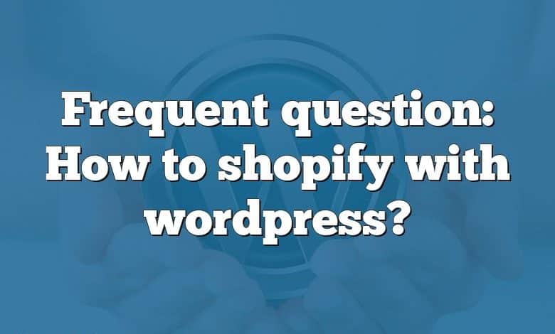 Frequent question: How to shopify with wordpress?