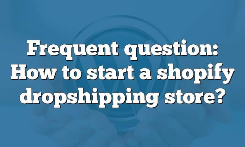 Frequent question: How to start a shopify dropshipping store?