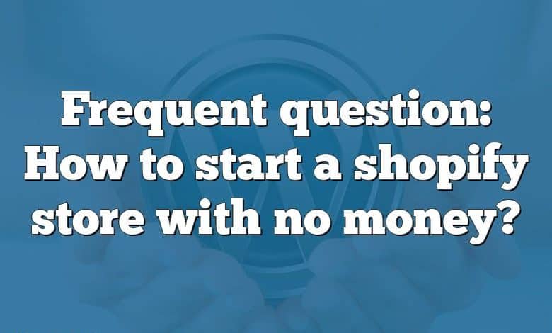 Frequent question: How to start a shopify store with no money?