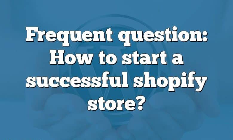 Frequent question: How to start a successful shopify store?