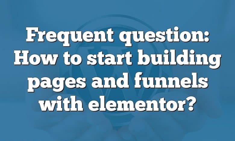 Frequent question: How to start building pages and funnels with elementor?