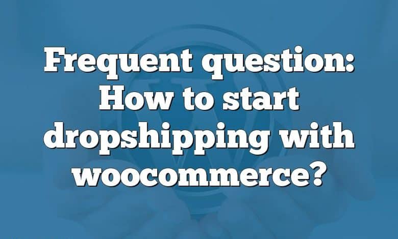 Frequent question: How to start dropshipping with woocommerce?