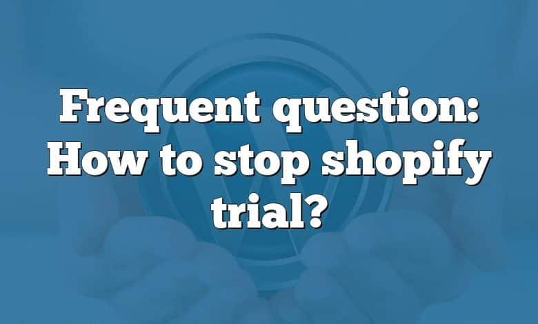 Frequent question: How to stop shopify trial?