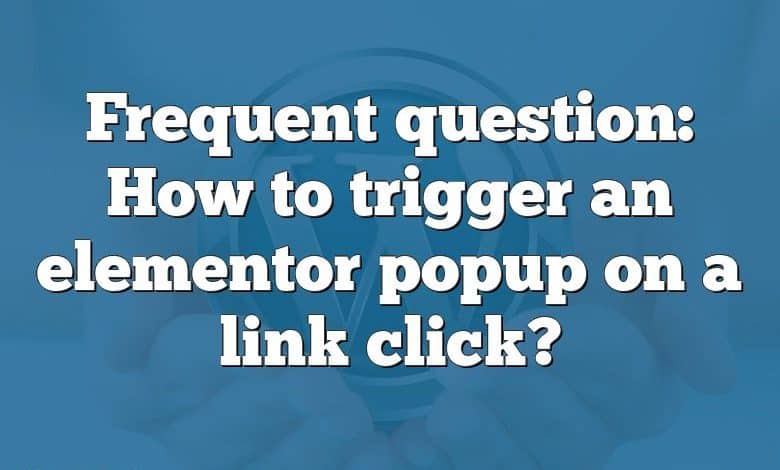 Frequent question: How to trigger an elementor popup on a link click?