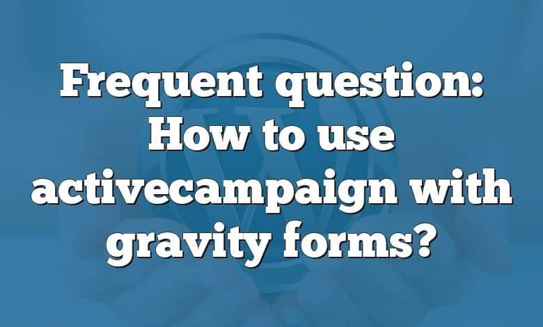 Frequent question: How to use activecampaign with gravity forms?