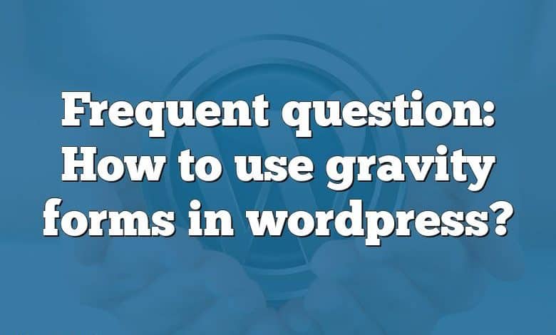 Frequent question: How to use gravity forms in wordpress?