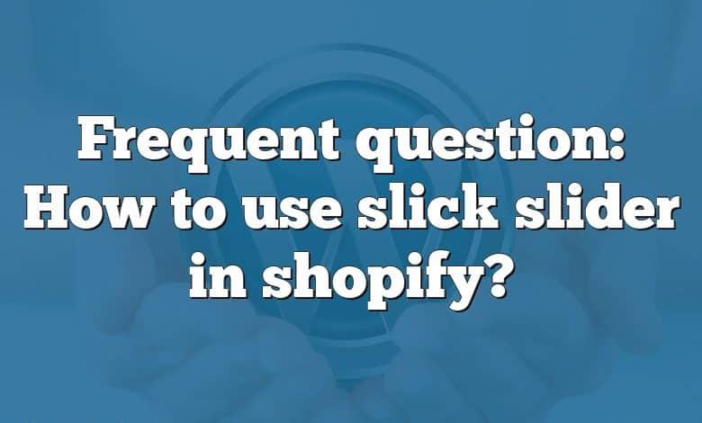 Frequent question: How to use slick slider in shopify?