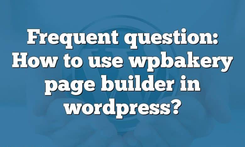 Frequent question: How to use wpbakery page builder in wordpress?