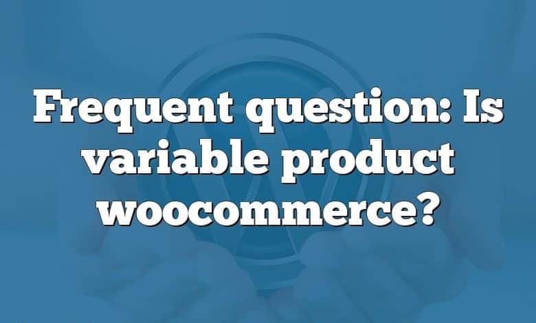 Frequent question: Is variable product woocommerce?