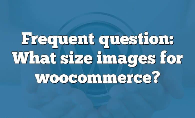 Frequent question: What size images for woocommerce?