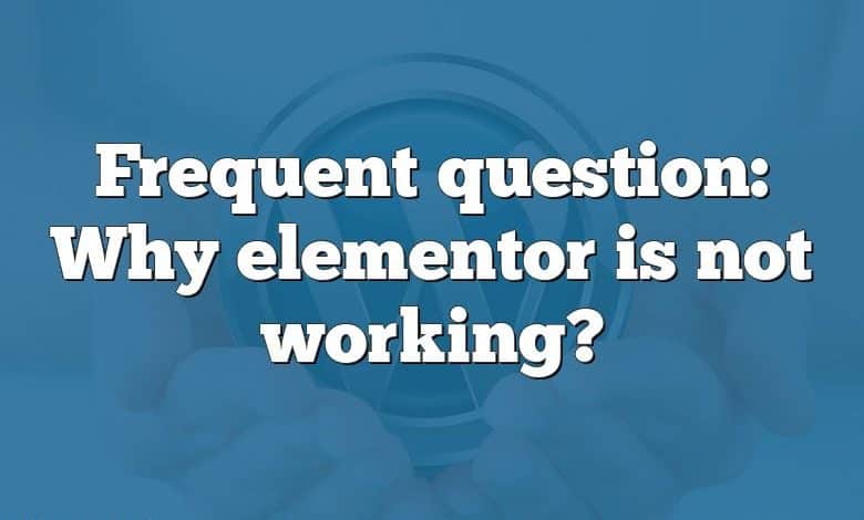 Frequent question: Why elementor is not working?