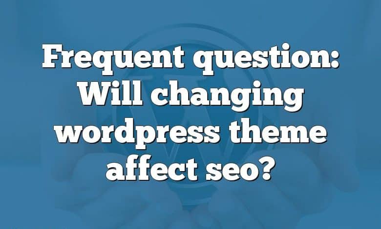 Frequent question: Will changing wordpress theme affect seo?