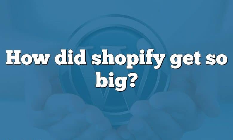 How did shopify get so big?