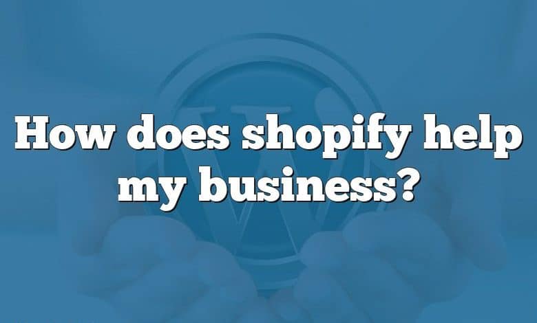 How does shopify help my business?