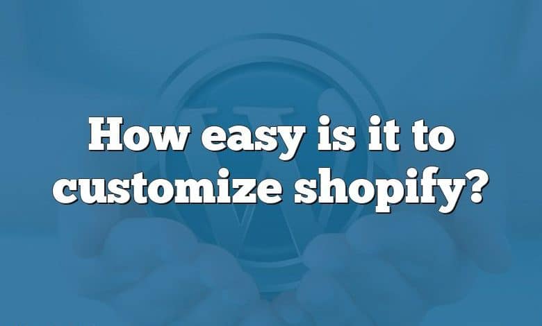 How easy is it to customize shopify?