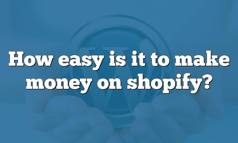 How easy is it to make money on shopify?