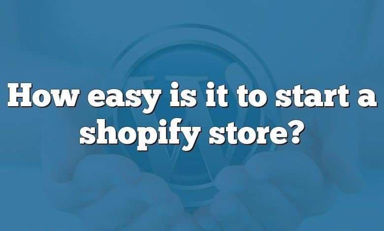 How easy is it to start a shopify store?