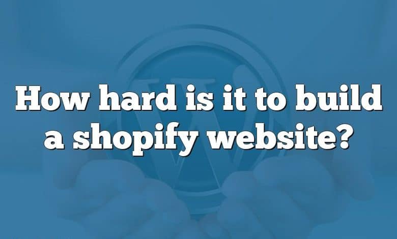 How hard is it to build a shopify website?