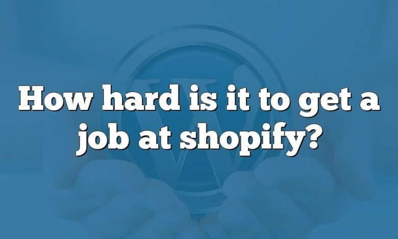 How hard is it to get a job at shopify?