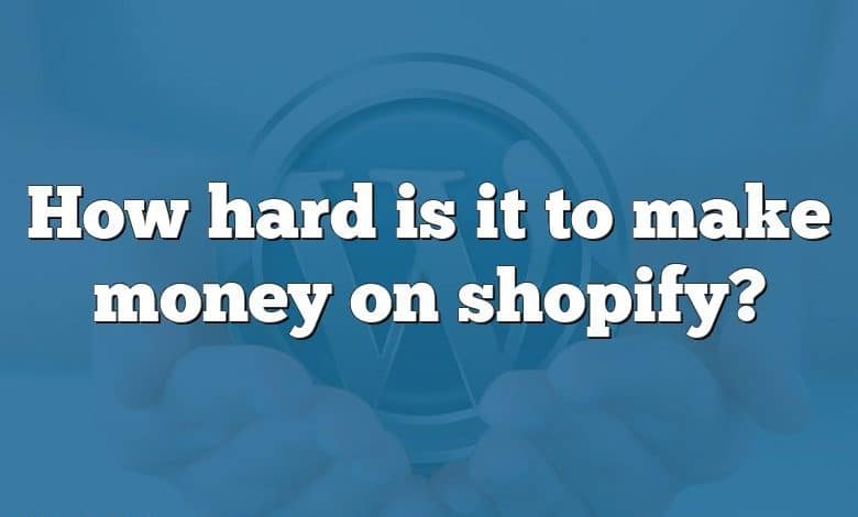 How hard is it to make money on shopify?