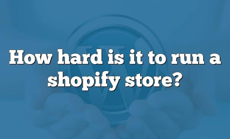 How hard is it to run a shopify store?