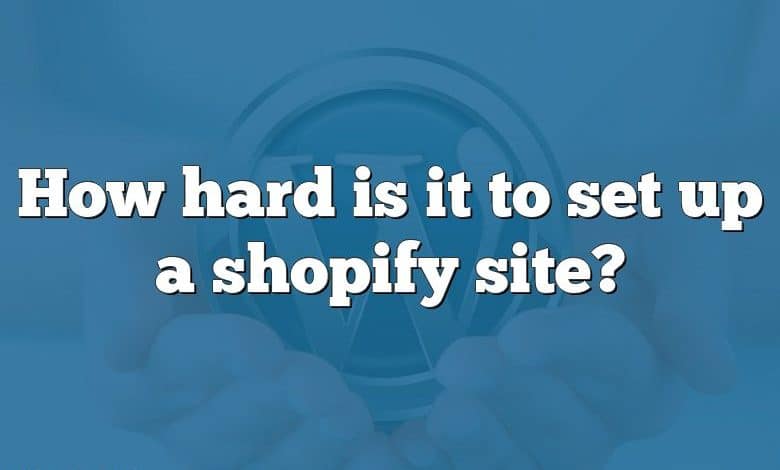 How hard is it to set up a shopify site?