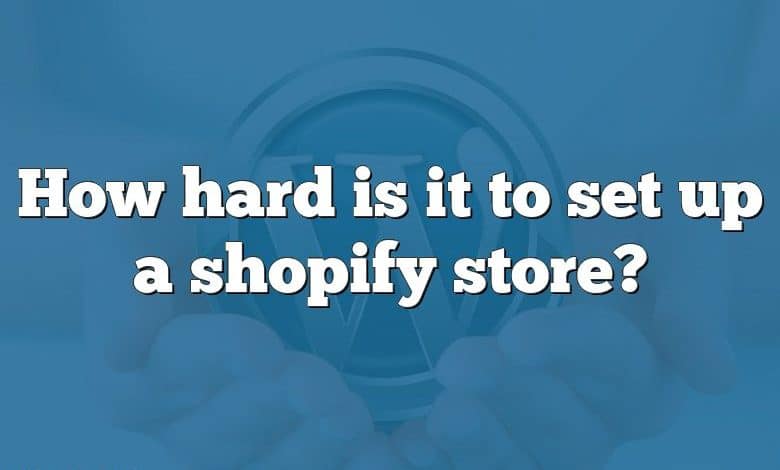 How hard is it to set up a shopify store?