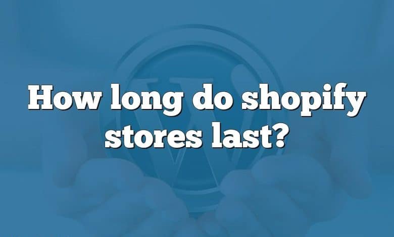 How long do shopify stores last?