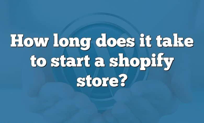 How long does it take to start a shopify store?