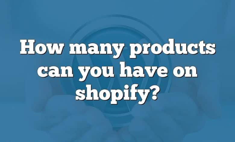 How many products can you have on shopify?