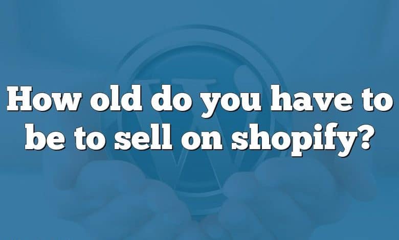 How old do you have to be to sell on shopify?