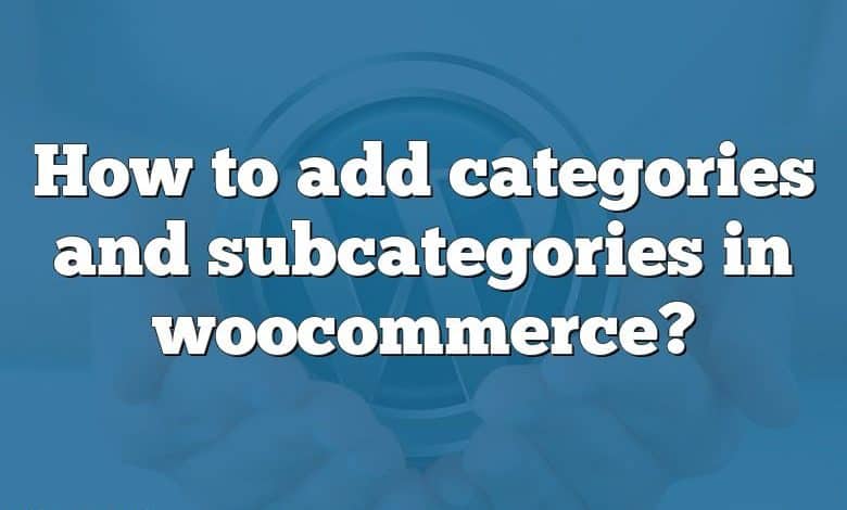 How to add categories and subcategories in woocommerce?