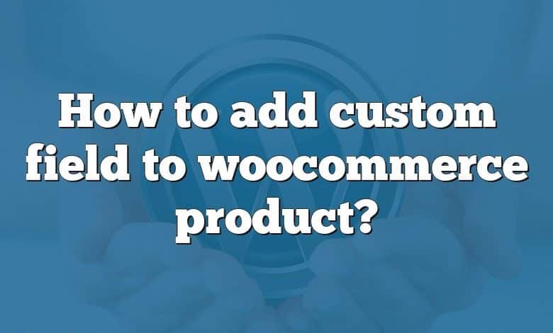 How to add custom field to woocommerce product?