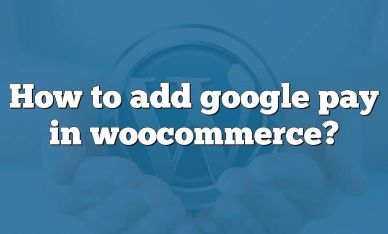 How to add google pay in woocommerce?