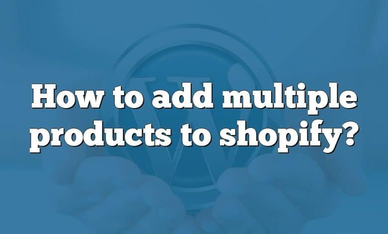 How to add multiple products to shopify?