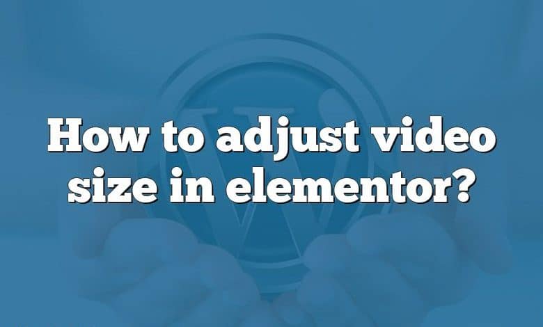 How to adjust video size in elementor?