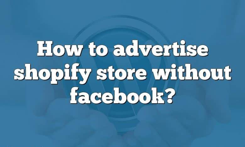 How to advertise shopify store without facebook?