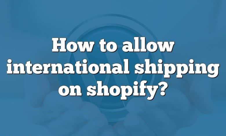 How to allow international shipping on shopify?